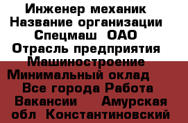 Инженер-механик › Название организации ­ Спецмаш, ОАО › Отрасль предприятия ­ Машиностроение › Минимальный оклад ­ 1 - Все города Работа » Вакансии   . Амурская обл.,Константиновский р-н